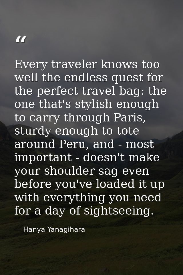 Every traveler knows too well the endless quest for the perfect travel bag: the one that's stylish enough to carry throu — Hanya Yanagihara