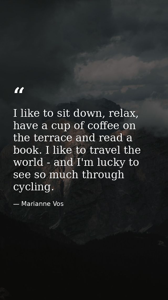 I like to sit down, relax, have a cup of coffee on the terrace and read a book. I like to travel the world - and I'm luc — Marianne Vos