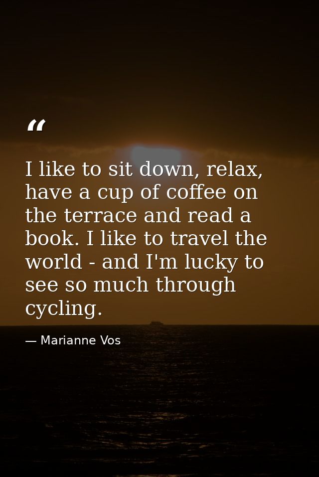 I like to sit down, relax, have a cup of coffee on the terrace and read a book. I like to travel the world - and I'm luc — Marianne Vos