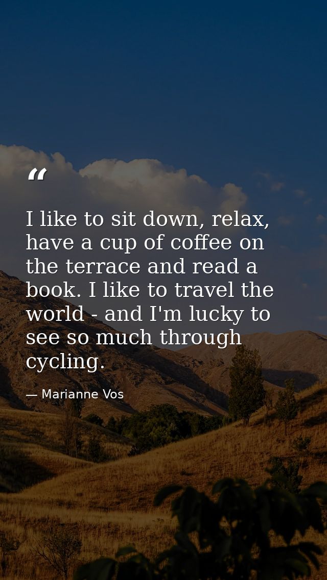 I like to sit down, relax, have a cup of coffee on the terrace and read a book. I like to travel the world - and I'm luc — Marianne Vos