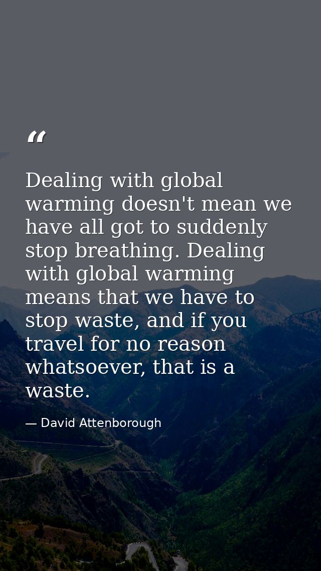 Dealing with global warming doesn't mean we have all got to suddenly stop breathing. Dealing with global warming means t — David Attenborough