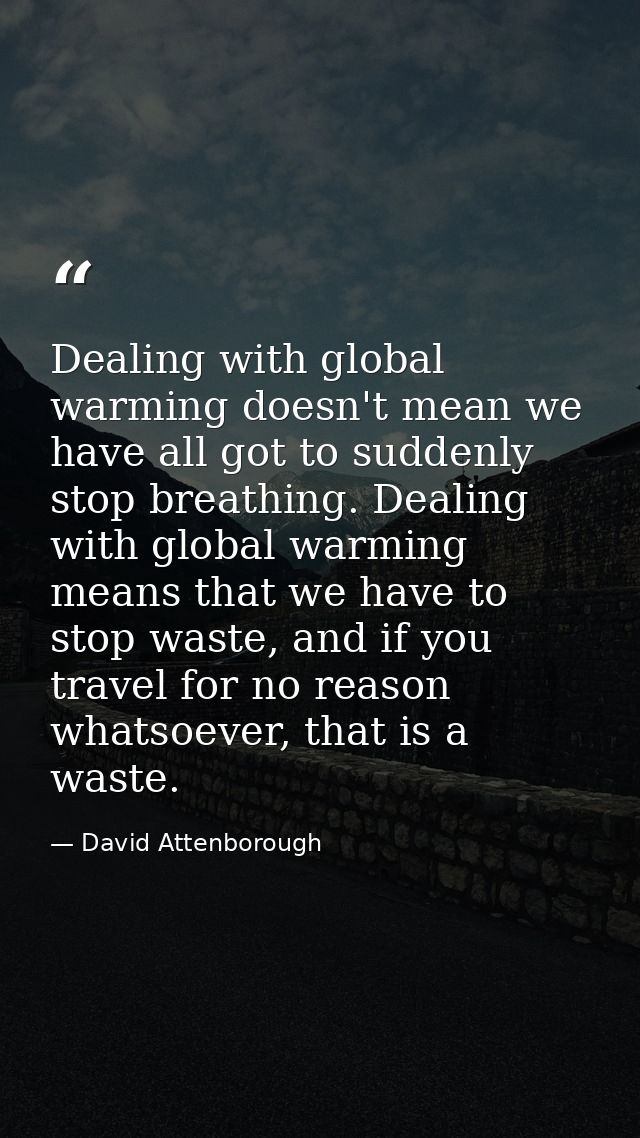 Dealing with global warming doesn't mean we have all got to suddenly stop breathing. Dealing with global warming means t — David Attenborough