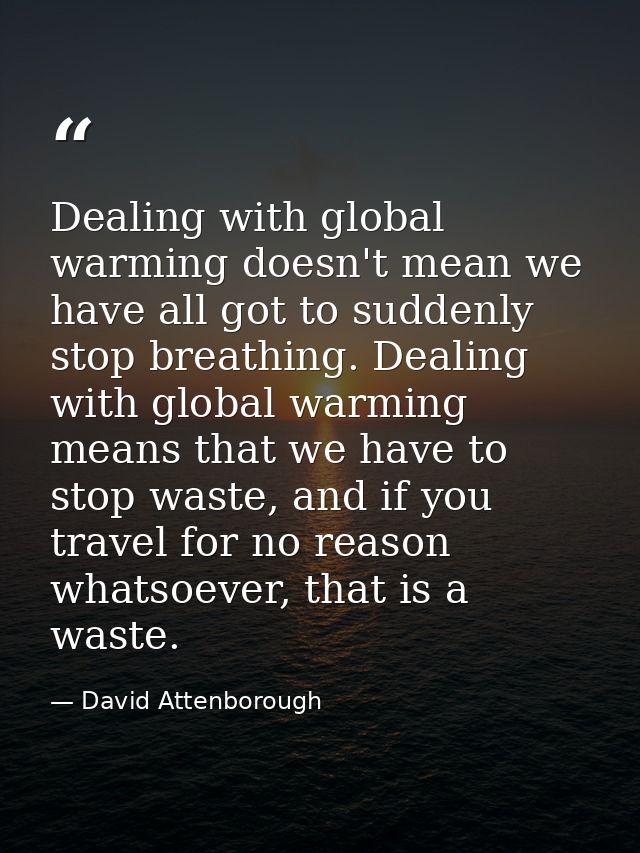 Dealing with global warming doesn't mean we have all got to suddenly stop breathing. Dealing with global warming means t — David Attenborough