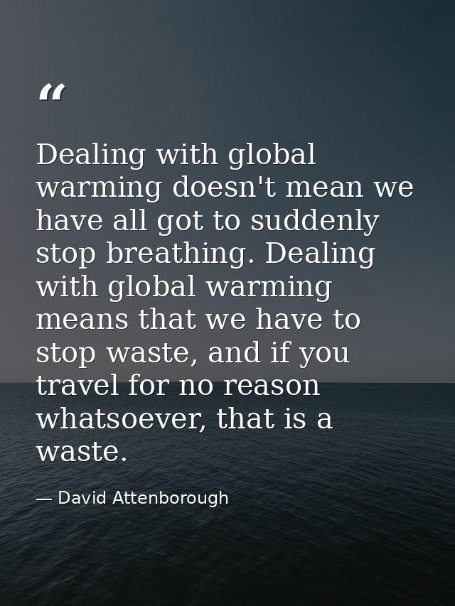 Dealing with global warming doesn't mean we have all got to suddenly stop breathing. Dealing with global warming means t — David Attenborough