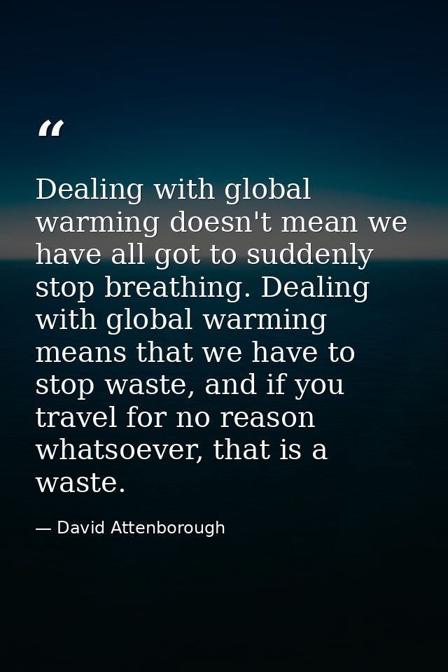 Dealing with global warming doesn't mean we have all got to suddenly stop breathing. Dealing with global warming means t — David Attenborough