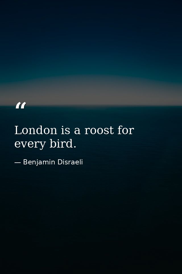 London is a roost for every bird. — Benjamin Disraeli