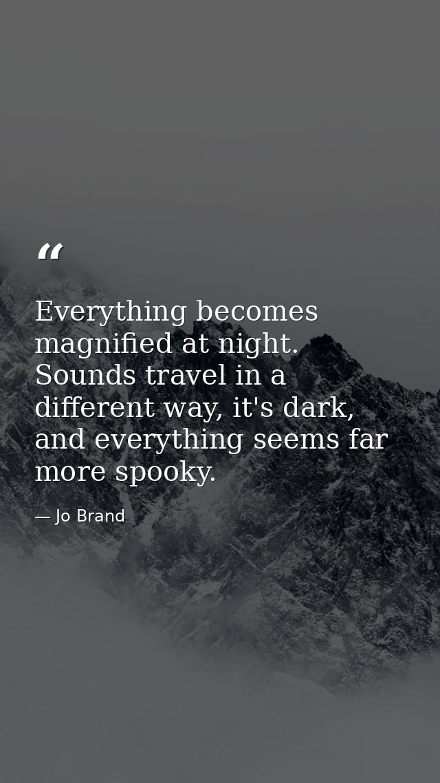 Everything becomes magnified at night. Sounds travel in a different way, it's dark, and everything seems far more spooky — Jo Brand