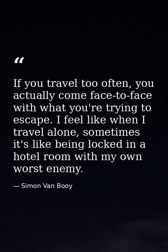 If you travel too often, you actually come face-to-face with what you're trying to escape. I feel like when I travel alo — Simon Van Booy