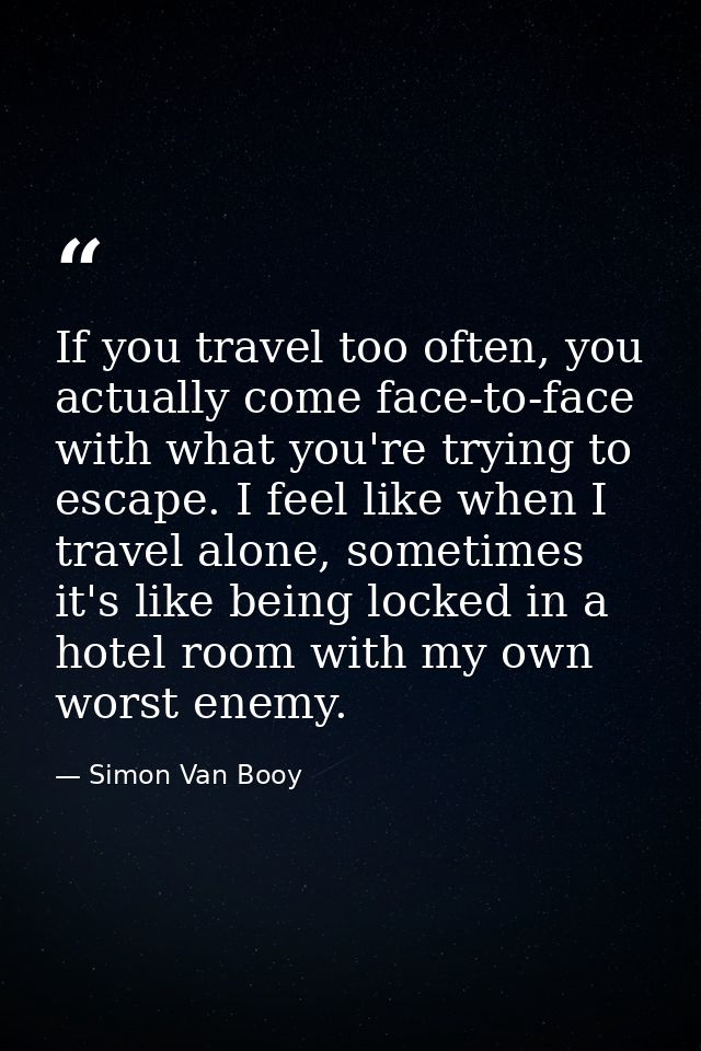 If you travel too often, you actually come face-to-face with what you're trying to escape. I feel like when I travel alo — Simon Van Booy
