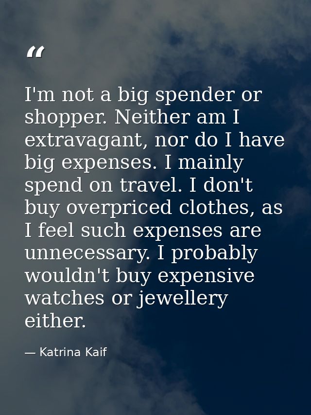 I'm not a big spender or shopper. Neither am I extravagant, nor do I have big expenses. I mainly spend on travel. I don' — Katrina Kaif