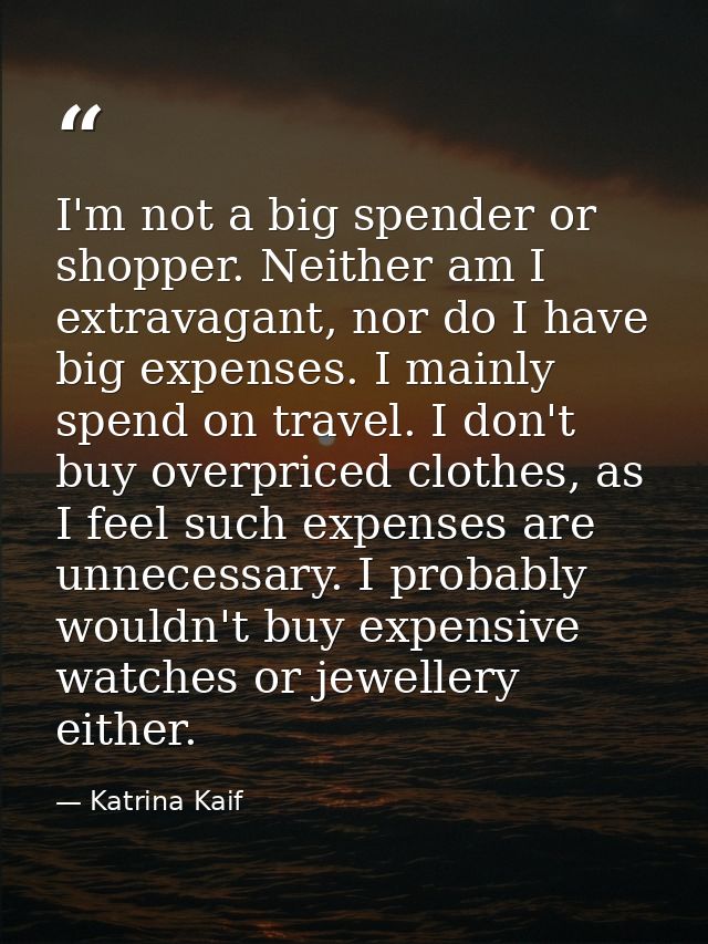 I'm not a big spender or shopper. Neither am I extravagant, nor do I have big expenses. I mainly spend on travel. I don' — Katrina Kaif