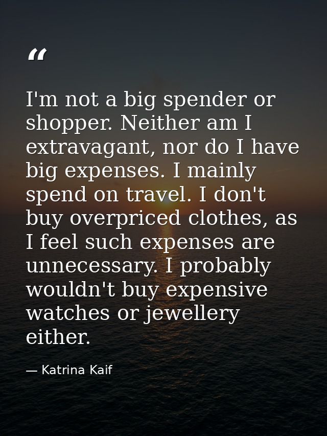 I'm not a big spender or shopper. Neither am I extravagant, nor do I have big expenses. I mainly spend on travel. I don' — Katrina Kaif