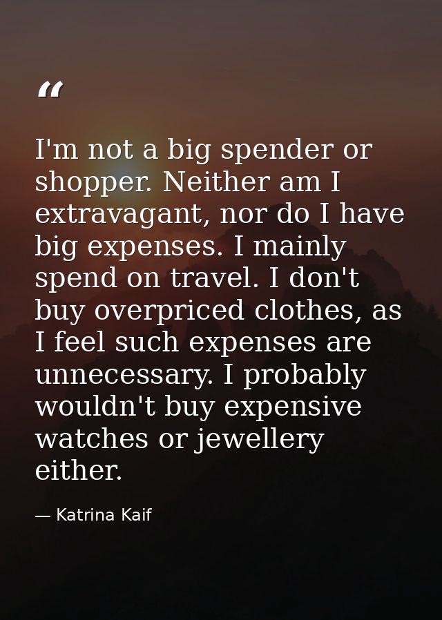 I'm not a big spender or shopper. Neither am I extravagant, nor do I have big expenses. I mainly spend on travel. I don' — Katrina Kaif