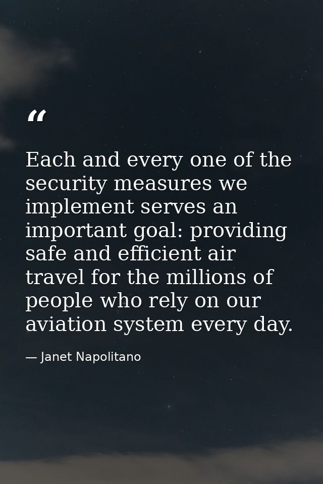 Each and every one of the security measures we implement serves an important goal: providing safe and efficient air trav — Janet Napolitano