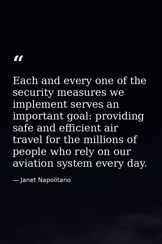 Each and every one of the security measures we implement serves an important goal: providing safe and efficient air trav — Janet Napolitano