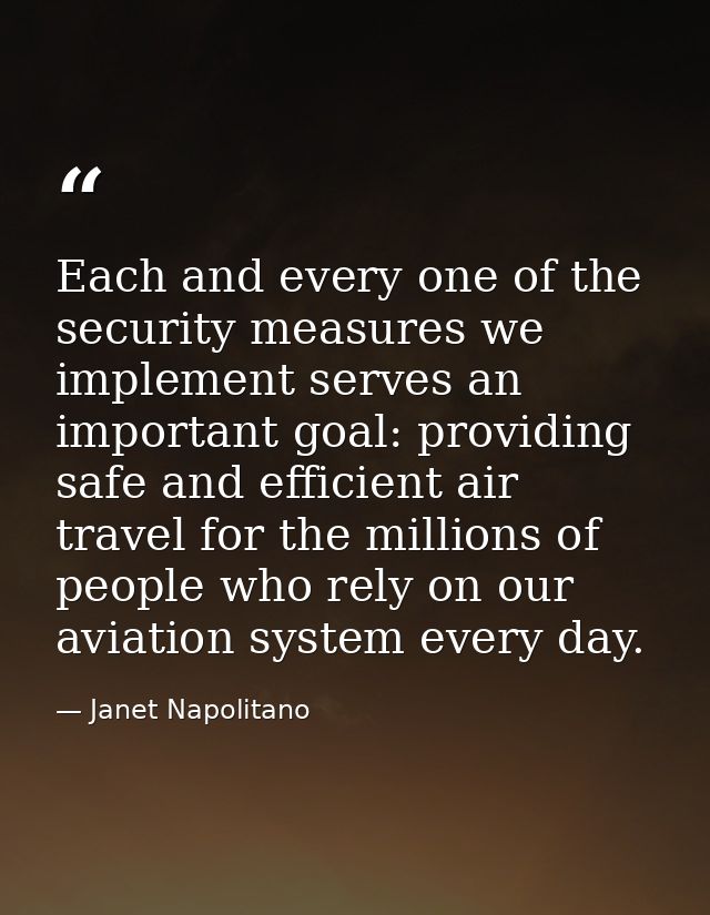 Each and every one of the security measures we implement serves an important goal: providing safe and efficient air trav — Janet Napolitano