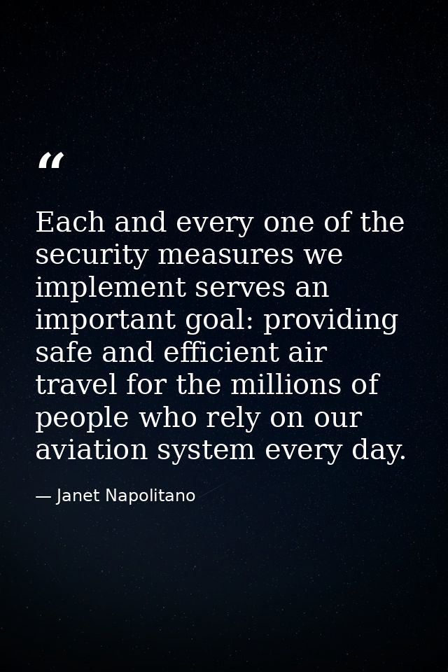 Each and every one of the security measures we implement serves an important goal: providing safe and efficient air trav — Janet Napolitano