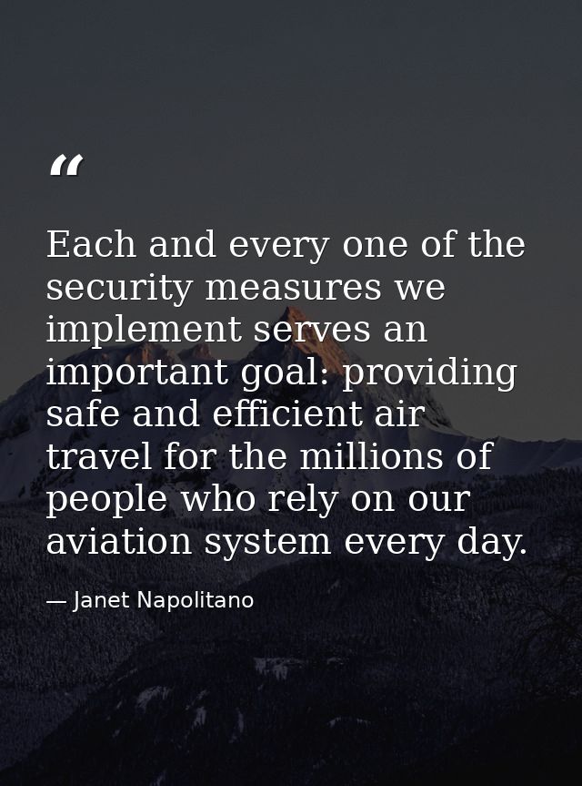 Each and every one of the security measures we implement serves an important goal: providing safe and efficient air trav — Janet Napolitano