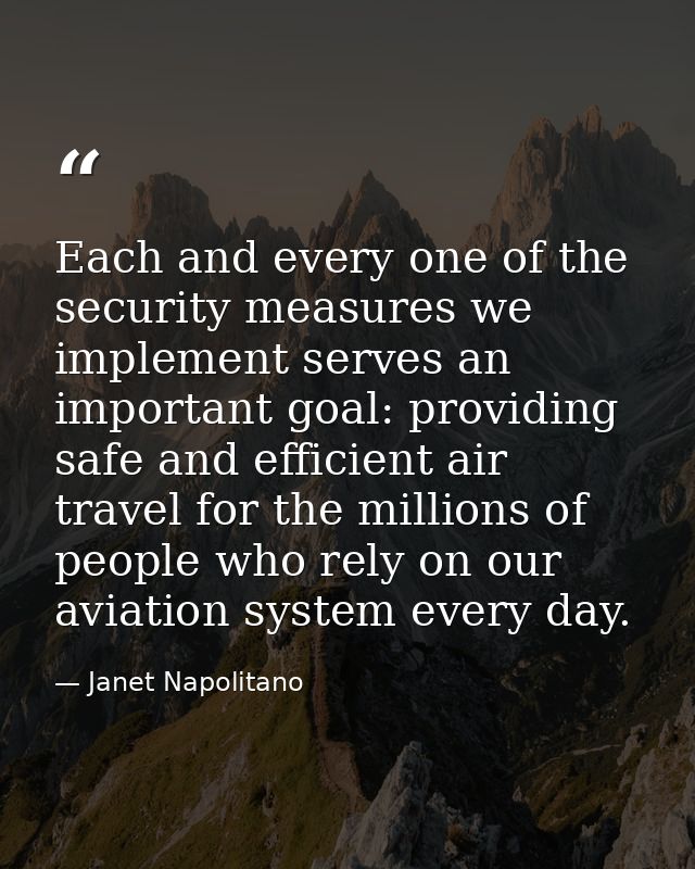 Each and every one of the security measures we implement serves an important goal: providing safe and efficient air trav — Janet Napolitano
