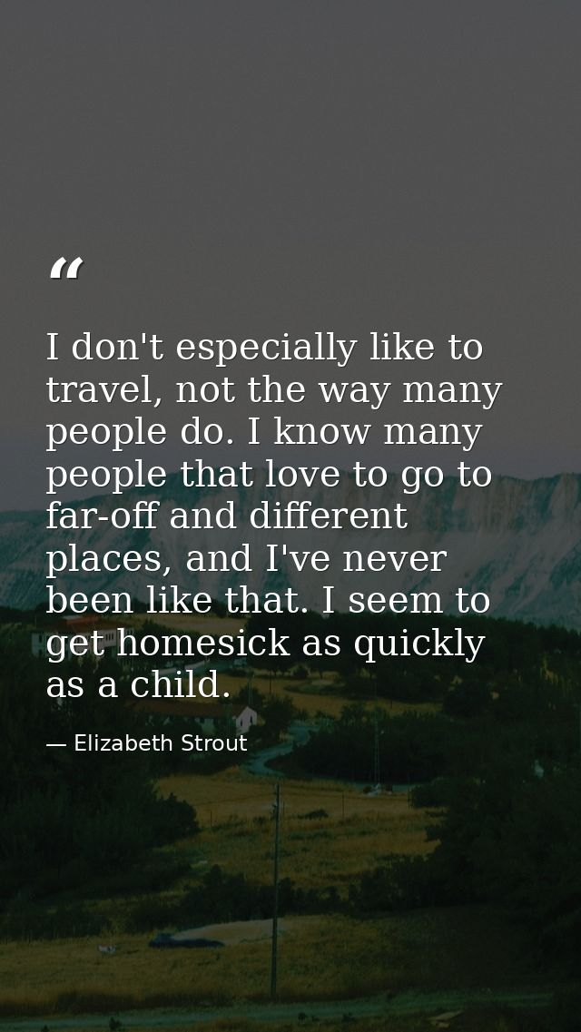 I don't especially like to travel, not the way many people do. I know many people that love to go to far-off and differe — Elizabeth Strout
