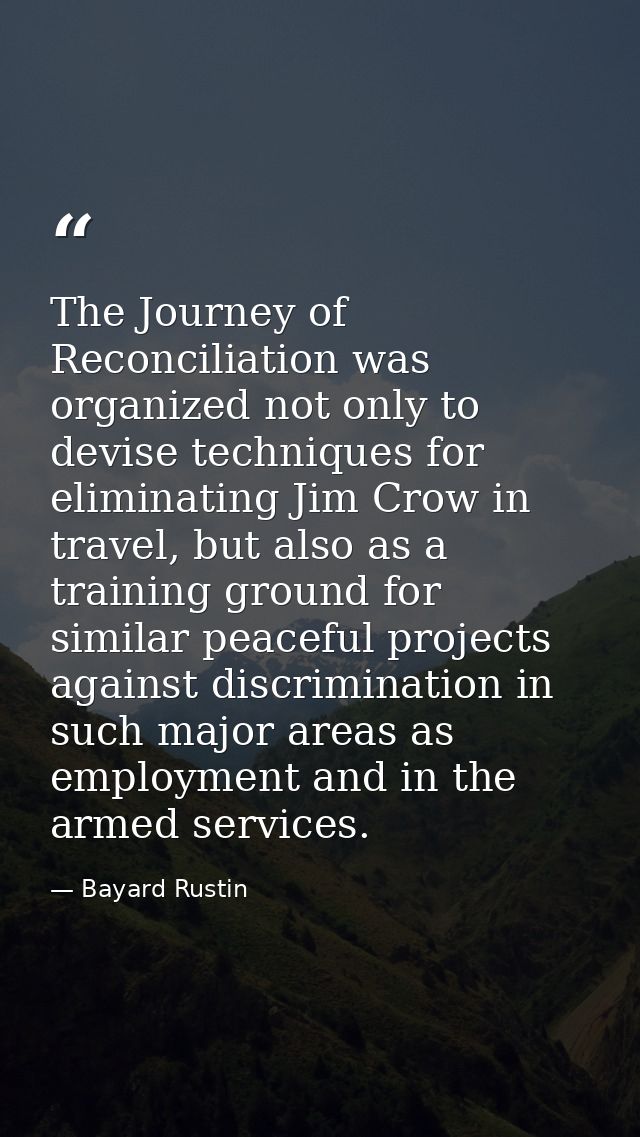 The Journey of Reconciliation was organized not only to devise techniques for eliminating Jim Crow in travel, but also a — Bayard Rustin