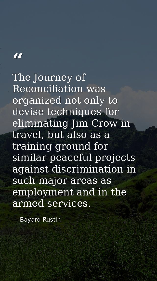 The Journey of Reconciliation was organized not only to devise techniques for eliminating Jim Crow in travel, but also a — Bayard Rustin