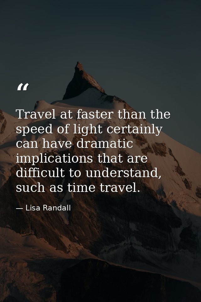 Travel at faster than the speed of light certainly can have dramatic implications that are difficult to understand, such — Lisa Randall