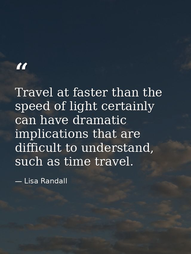 Travel at faster than the speed of light certainly can have dramatic implications that are difficult to understand, such — Lisa Randall