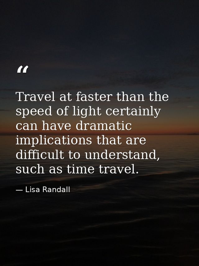 Travel at faster than the speed of light certainly can have dramatic implications that are difficult to understand, such — Lisa Randall