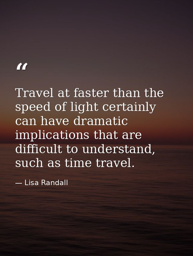 Travel at faster than the speed of light certainly can have dramatic implications that are difficult to understand, such — Lisa Randall