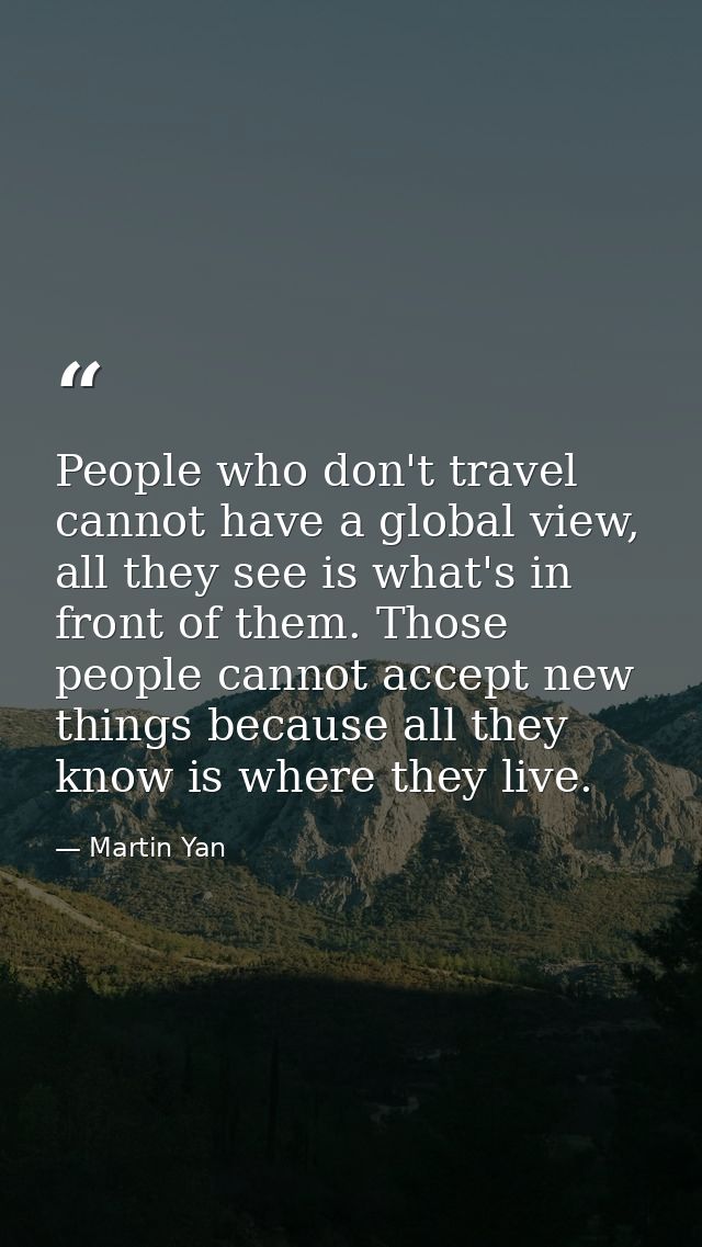 People who don't travel cannot have a global view, all they see is what's in front of them. Those people cannot accept n — Martin Yan