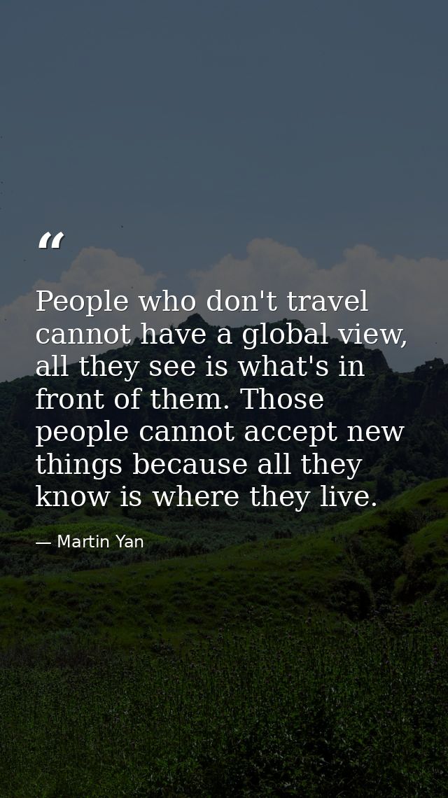 People who don't travel cannot have a global view, all they see is what's in front of them. Those people cannot accept n — Martin Yan