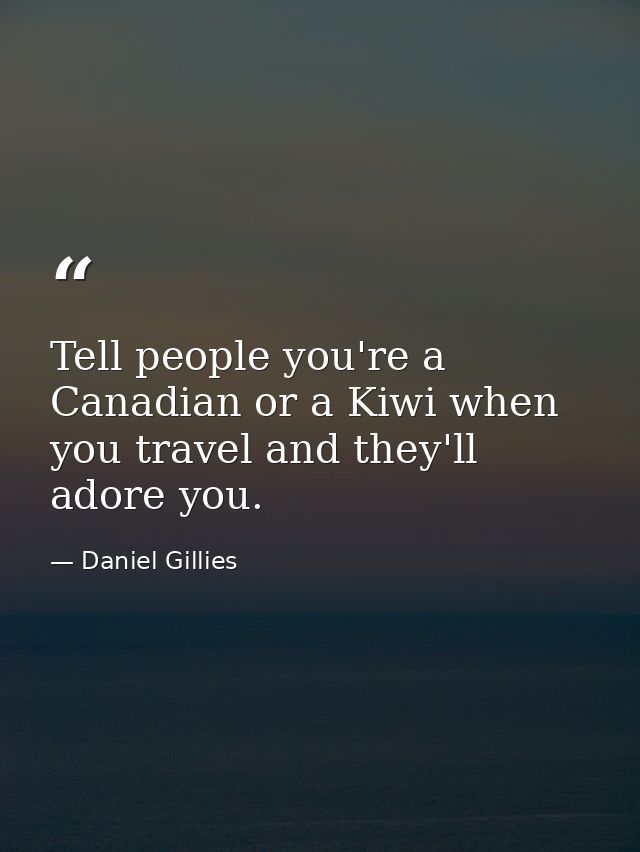 Tell people you're a Canadian or a Kiwi when you travel and they'll adore you. — Daniel Gillies