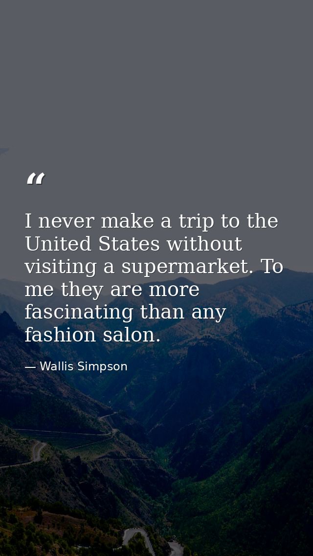 I never make a trip to the United States without visiting a supermarket. To me they are more fascinating than any fashio — Wallis Simpson