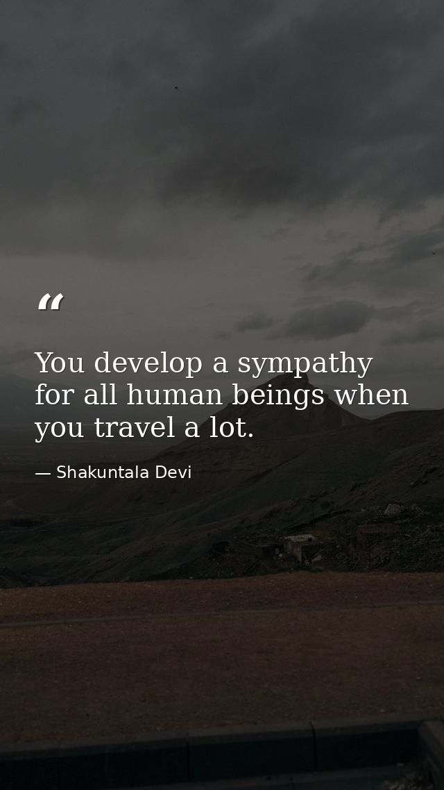 You develop a sympathy for all human beings when you travel a lot. — Shakuntala Devi