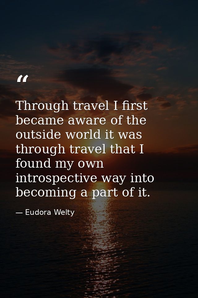 Through travel I first became aware of the outside world it was through travel that I found my own introspective way int — Eudora Welty