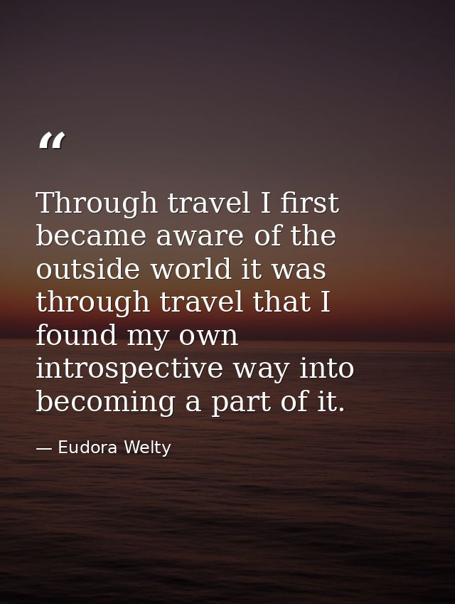 Through travel I first became aware of the outside world it was through travel that I found my own introspective way int — Eudora Welty