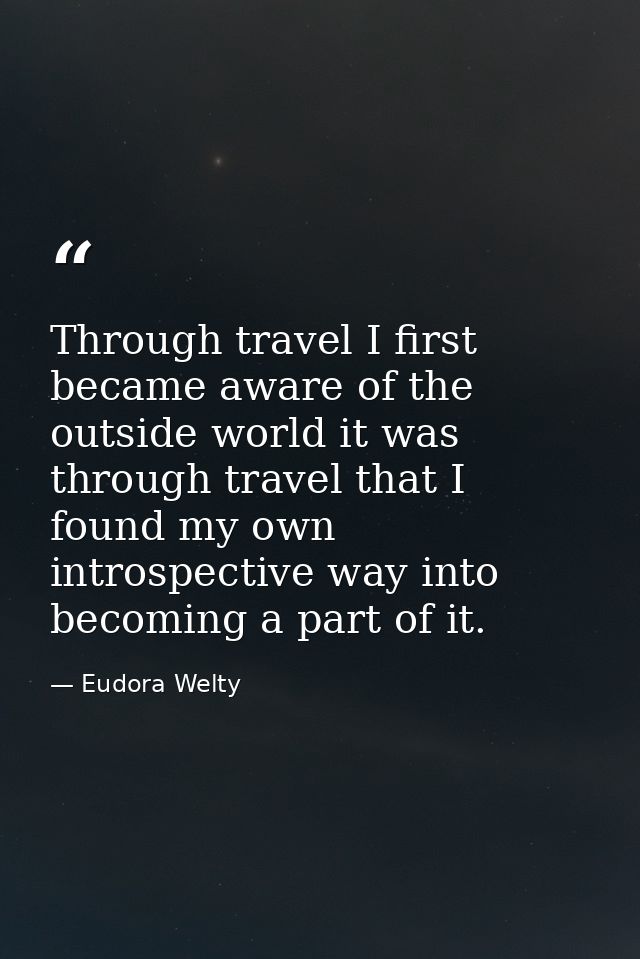 Through travel I first became aware of the outside world it was through travel that I found my own introspective way int — Eudora Welty