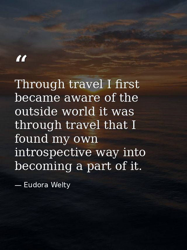 Through travel I first became aware of the outside world it was through travel that I found my own introspective way int — Eudora Welty