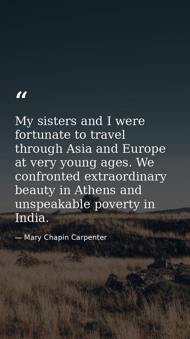 My sisters and I were fortunate to travel through Asia and Europe at very young ages. We confronted extraordinary beauty — Mary Chapin Carpenter