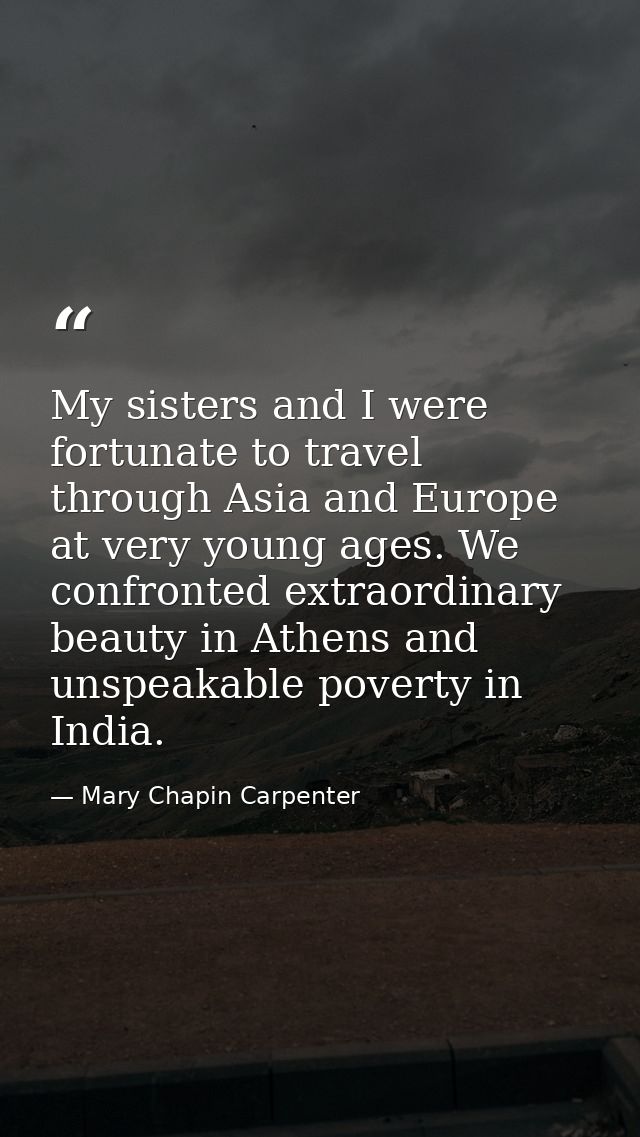 My sisters and I were fortunate to travel through Asia and Europe at very young ages. We confronted extraordinary beauty — Mary Chapin Carpenter