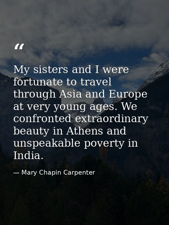 My sisters and I were fortunate to travel through Asia and Europe at very young ages. We confronted extraordinary beauty — Mary Chapin Carpenter