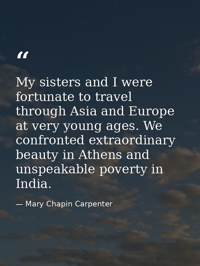 My sisters and I were fortunate to travel through Asia and Europe at very young ages. We confronted extraordinary beauty — Mary Chapin Carpenter