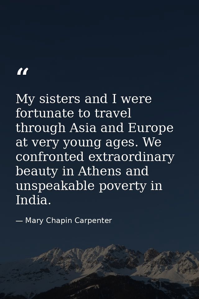 My sisters and I were fortunate to travel through Asia and Europe at very young ages. We confronted extraordinary beauty — Mary Chapin Carpenter