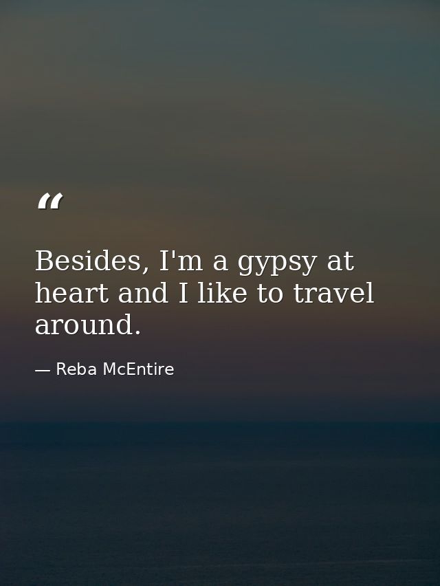 Besides, I'm a gypsy at heart and I like to travel around. — Reba McEntire