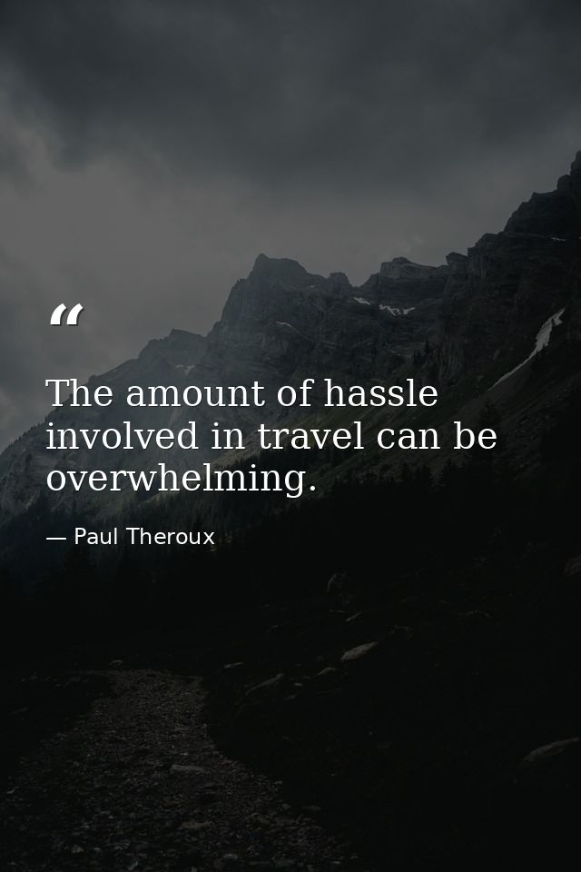 The amount of hassle involved in travel can be overwhelming. — Paul Theroux