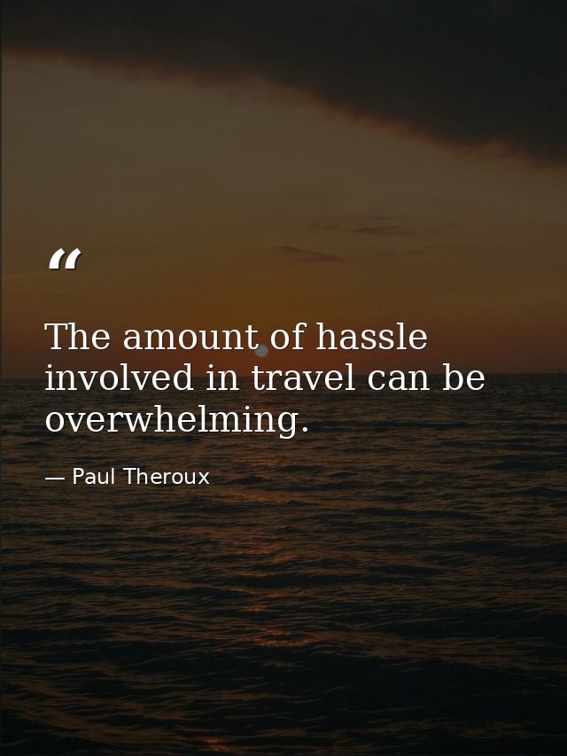 The amount of hassle involved in travel can be overwhelming. — Paul Theroux