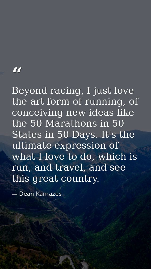 Beyond racing, I just love the art form of running, of conceiving new ideas like the 50 Marathons in 50 States in 50 Day — Dean Karnazes