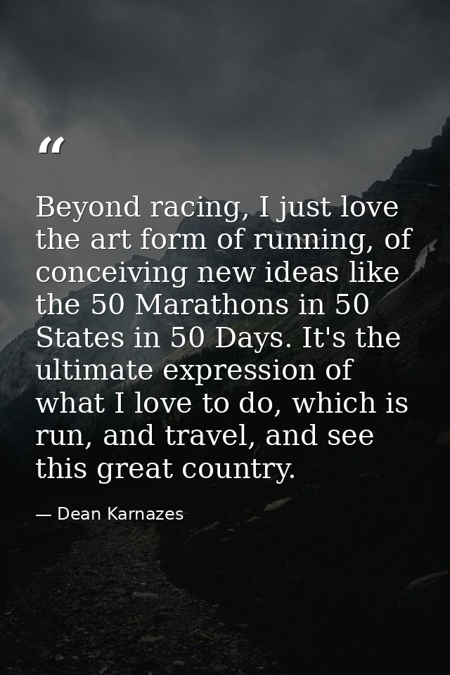 Beyond racing, I just love the art form of running, of conceiving new ideas like the 50 Marathons in 50 States in 50 Day — Dean Karnazes