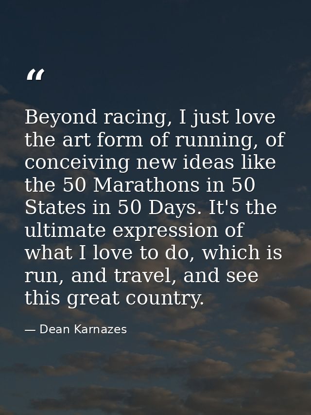 Beyond racing, I just love the art form of running, of conceiving new ideas like the 50 Marathons in 50 States in 50 Day — Dean Karnazes
